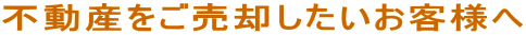 不動産をご売却したいお客様へ